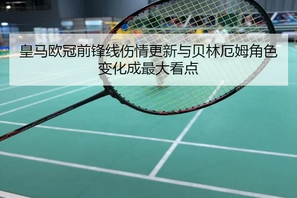 皇马欧冠前锋线伤情更新与贝林厄姆角色变化成最大看点
