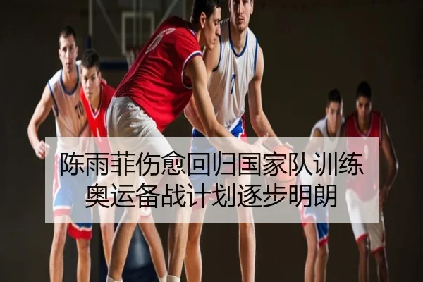 陈雨菲伤愈回归国家队训练 奥运备战计划逐步明朗
